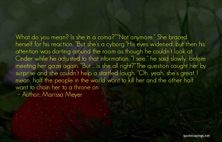 Marissa Meyer Quotes: What Do You Mean? Is She In A Coma?not Anymore. She Braced Herself For His Reaction. But She's A Cyborg.his