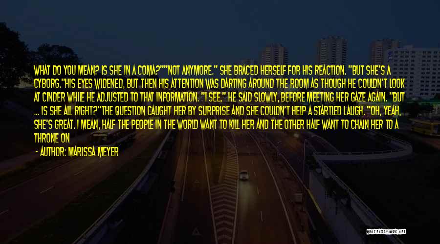 Marissa Meyer Quotes: What Do You Mean? Is She In A Coma?not Anymore. She Braced Herself For His Reaction. But She's A Cyborg.his