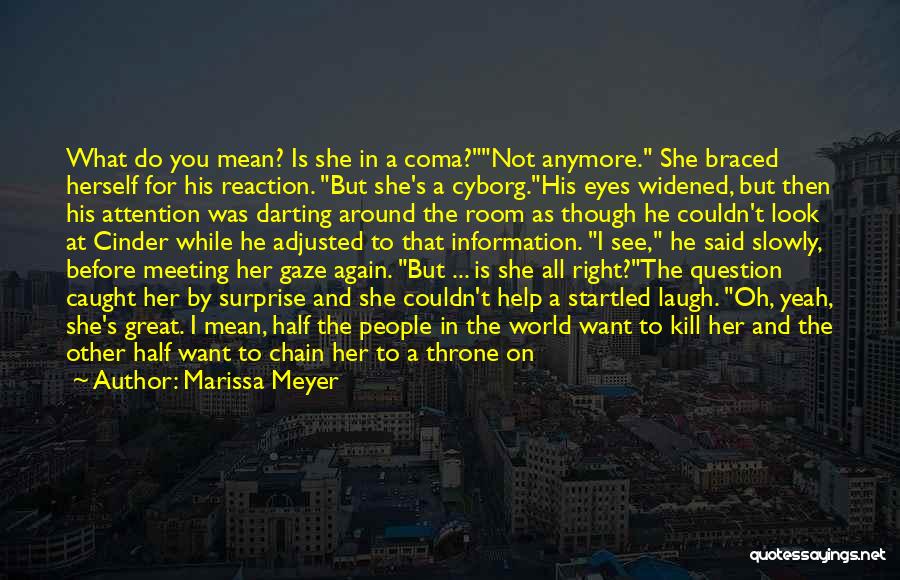 Marissa Meyer Quotes: What Do You Mean? Is She In A Coma?not Anymore. She Braced Herself For His Reaction. But She's A Cyborg.his