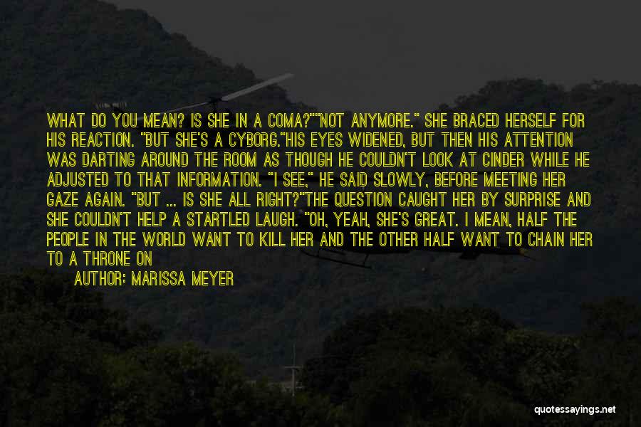 Marissa Meyer Quotes: What Do You Mean? Is She In A Coma?not Anymore. She Braced Herself For His Reaction. But She's A Cyborg.his