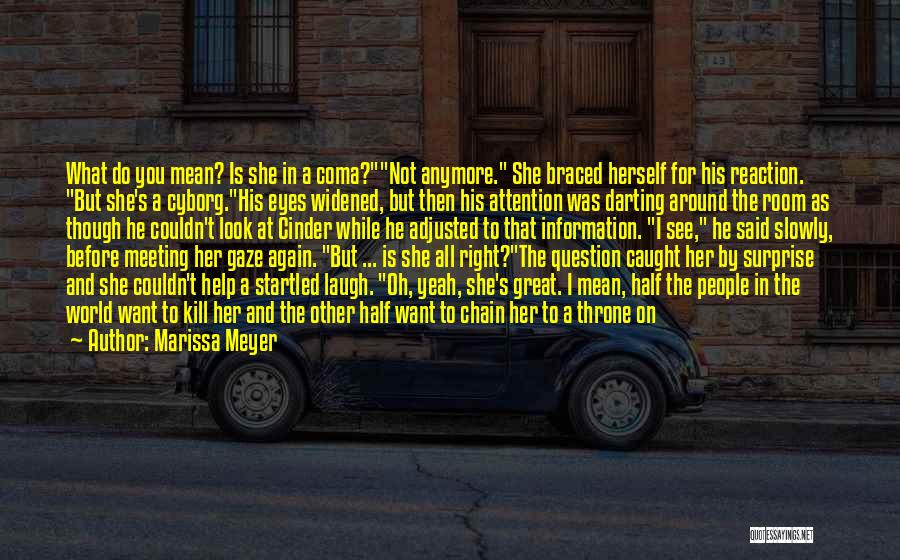 Marissa Meyer Quotes: What Do You Mean? Is She In A Coma?not Anymore. She Braced Herself For His Reaction. But She's A Cyborg.his