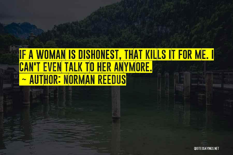 Norman Reedus Quotes: If A Woman Is Dishonest, That Kills It For Me. I Can't Even Talk To Her Anymore.