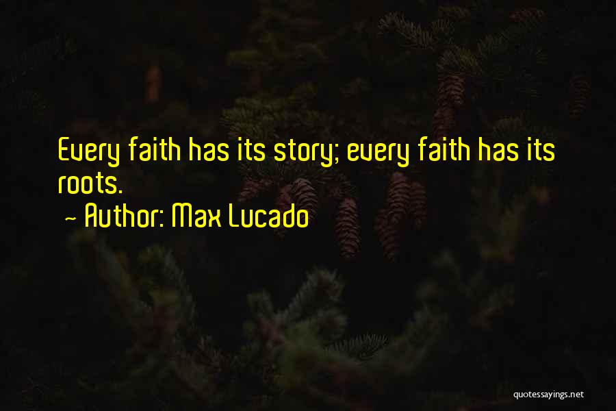 Max Lucado Quotes: Every Faith Has Its Story; Every Faith Has Its Roots.