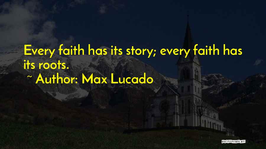 Max Lucado Quotes: Every Faith Has Its Story; Every Faith Has Its Roots.