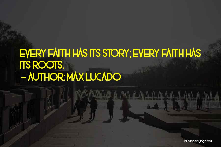 Max Lucado Quotes: Every Faith Has Its Story; Every Faith Has Its Roots.