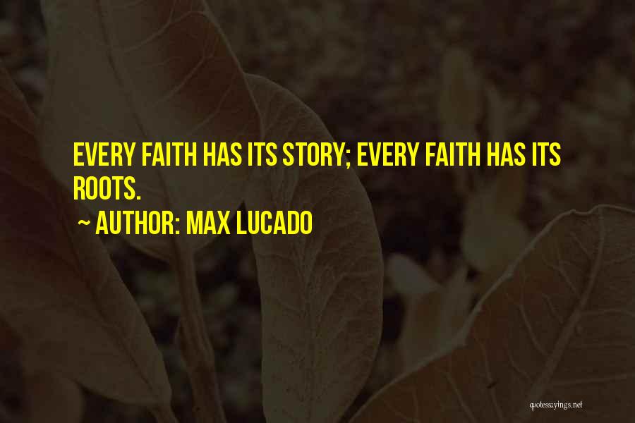 Max Lucado Quotes: Every Faith Has Its Story; Every Faith Has Its Roots.