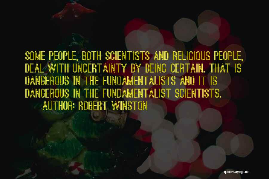 Robert Winston Quotes: Some People, Both Scientists And Religious People, Deal With Uncertainty By Being Certain. That Is Dangerous In The Fundamentalists And