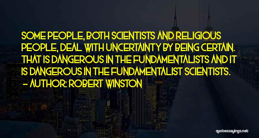 Robert Winston Quotes: Some People, Both Scientists And Religious People, Deal With Uncertainty By Being Certain. That Is Dangerous In The Fundamentalists And