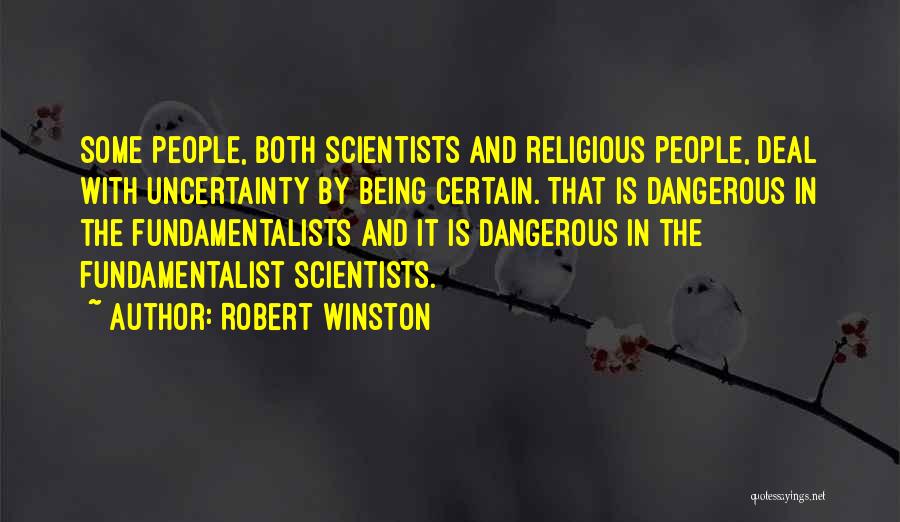 Robert Winston Quotes: Some People, Both Scientists And Religious People, Deal With Uncertainty By Being Certain. That Is Dangerous In The Fundamentalists And