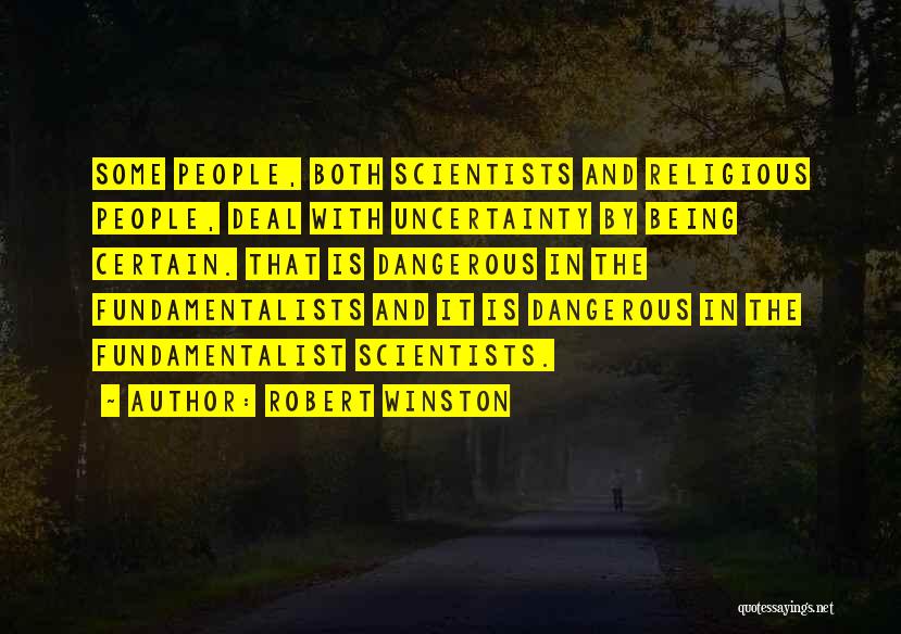 Robert Winston Quotes: Some People, Both Scientists And Religious People, Deal With Uncertainty By Being Certain. That Is Dangerous In The Fundamentalists And
