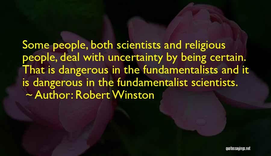 Robert Winston Quotes: Some People, Both Scientists And Religious People, Deal With Uncertainty By Being Certain. That Is Dangerous In The Fundamentalists And