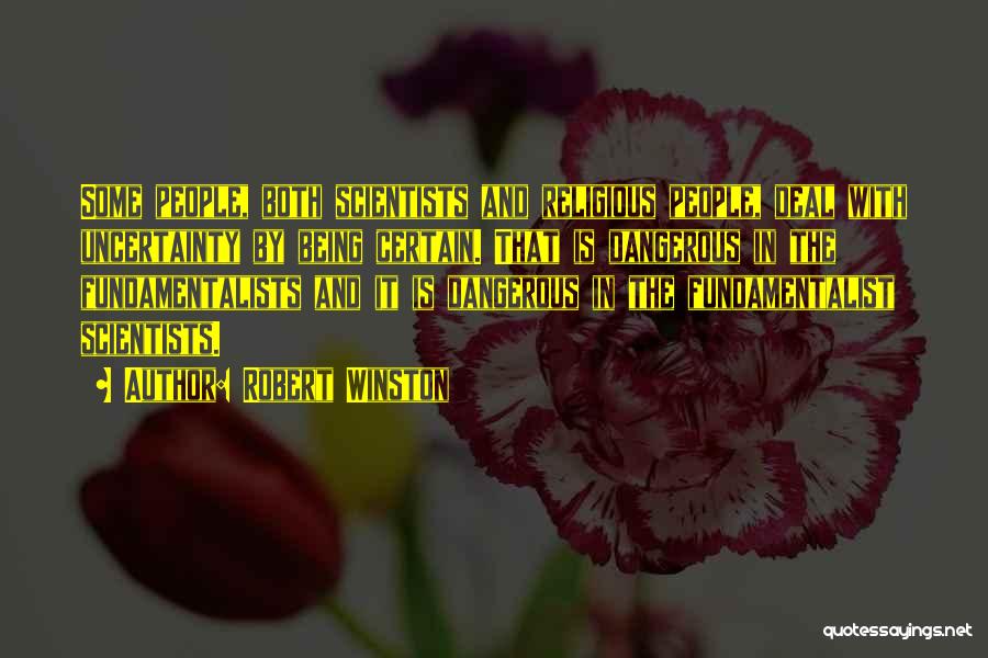 Robert Winston Quotes: Some People, Both Scientists And Religious People, Deal With Uncertainty By Being Certain. That Is Dangerous In The Fundamentalists And