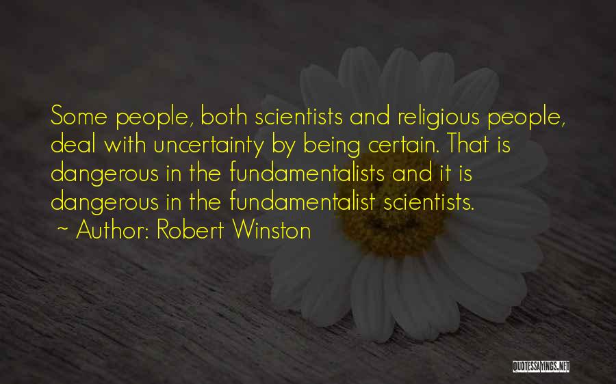 Robert Winston Quotes: Some People, Both Scientists And Religious People, Deal With Uncertainty By Being Certain. That Is Dangerous In The Fundamentalists And