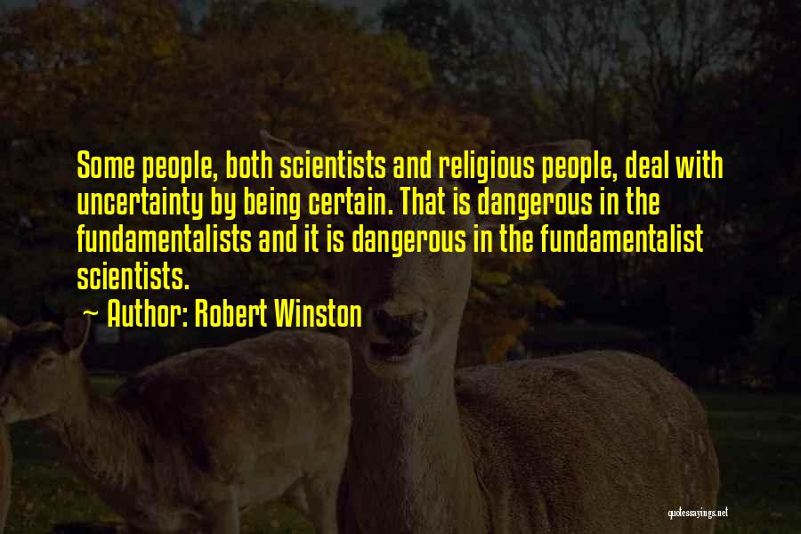 Robert Winston Quotes: Some People, Both Scientists And Religious People, Deal With Uncertainty By Being Certain. That Is Dangerous In The Fundamentalists And