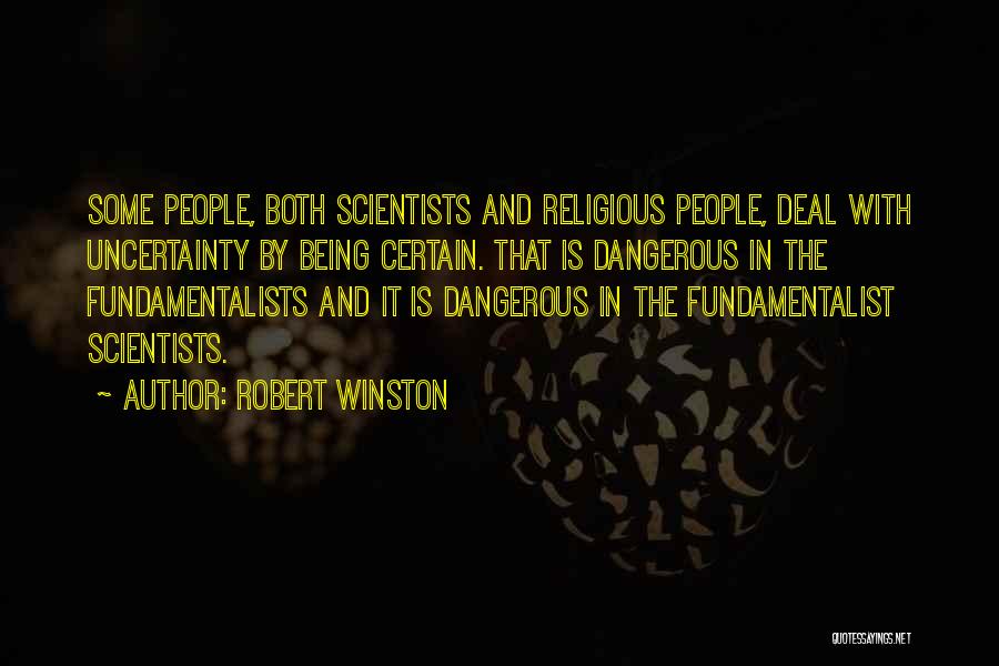 Robert Winston Quotes: Some People, Both Scientists And Religious People, Deal With Uncertainty By Being Certain. That Is Dangerous In The Fundamentalists And