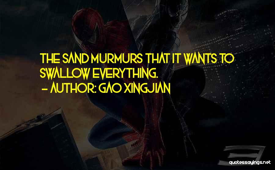 Gao Xingjian Quotes: The Sand Murmurs That It Wants To Swallow Everything.