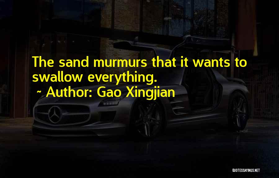 Gao Xingjian Quotes: The Sand Murmurs That It Wants To Swallow Everything.