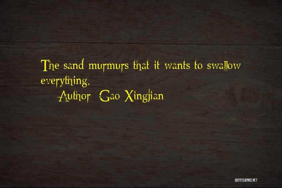 Gao Xingjian Quotes: The Sand Murmurs That It Wants To Swallow Everything.