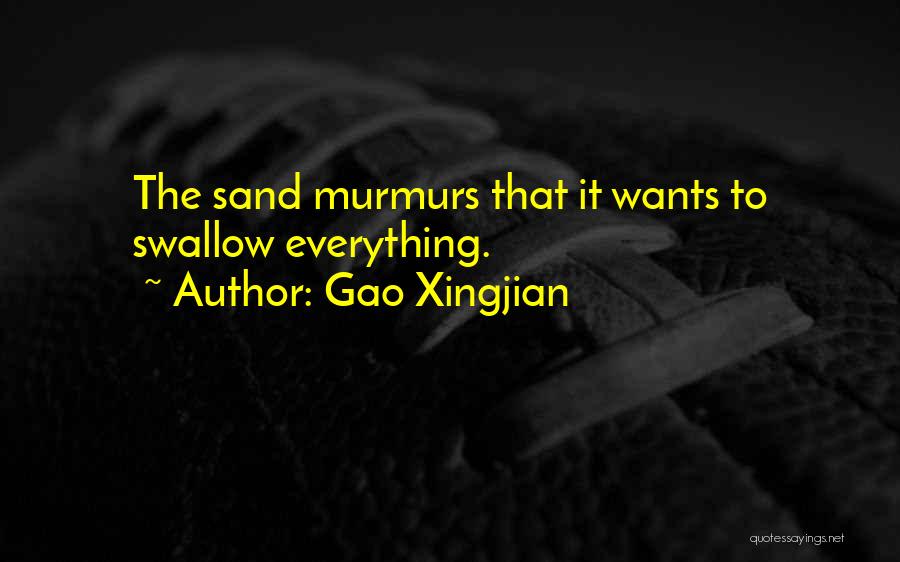 Gao Xingjian Quotes: The Sand Murmurs That It Wants To Swallow Everything.