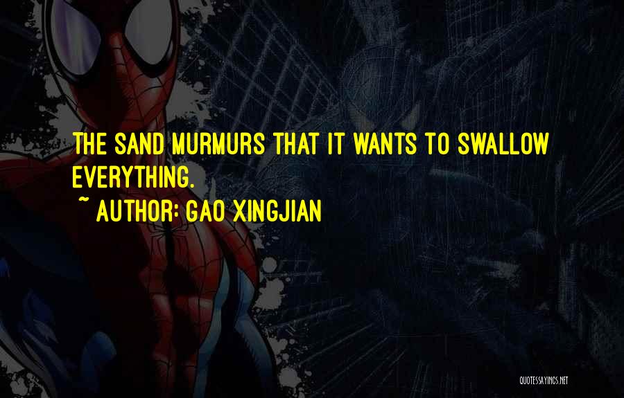 Gao Xingjian Quotes: The Sand Murmurs That It Wants To Swallow Everything.