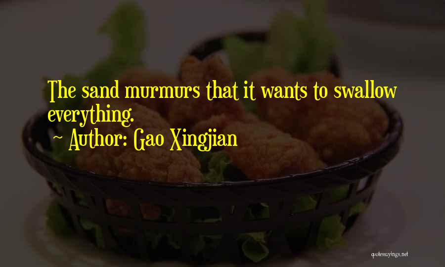 Gao Xingjian Quotes: The Sand Murmurs That It Wants To Swallow Everything.