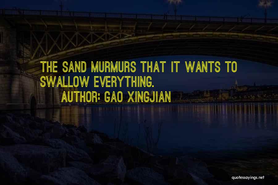 Gao Xingjian Quotes: The Sand Murmurs That It Wants To Swallow Everything.