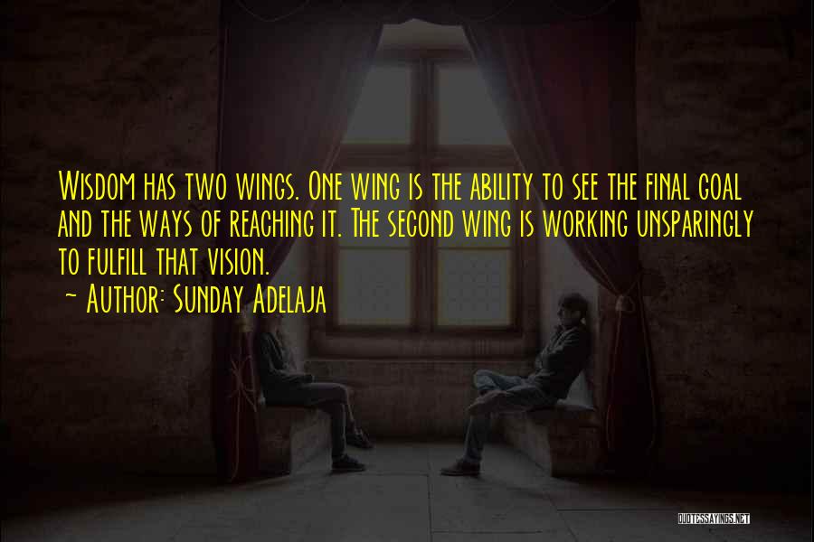 Sunday Adelaja Quotes: Wisdom Has Two Wings. One Wing Is The Ability To See The Final Goal And The Ways Of Reaching It.