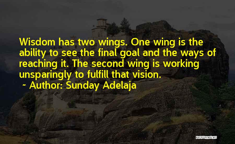 Sunday Adelaja Quotes: Wisdom Has Two Wings. One Wing Is The Ability To See The Final Goal And The Ways Of Reaching It.