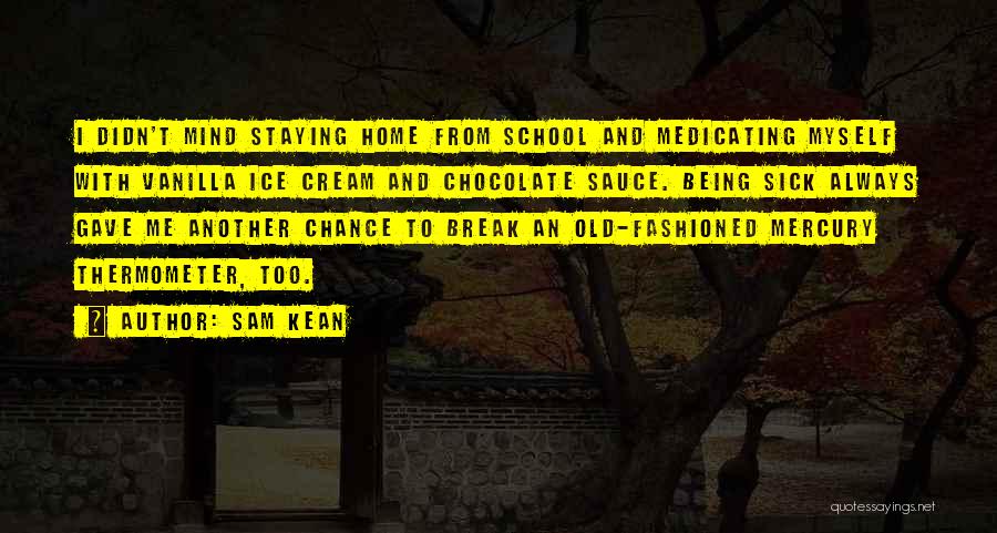 Sam Kean Quotes: I Didn't Mind Staying Home From School And Medicating Myself With Vanilla Ice Cream And Chocolate Sauce. Being Sick Always