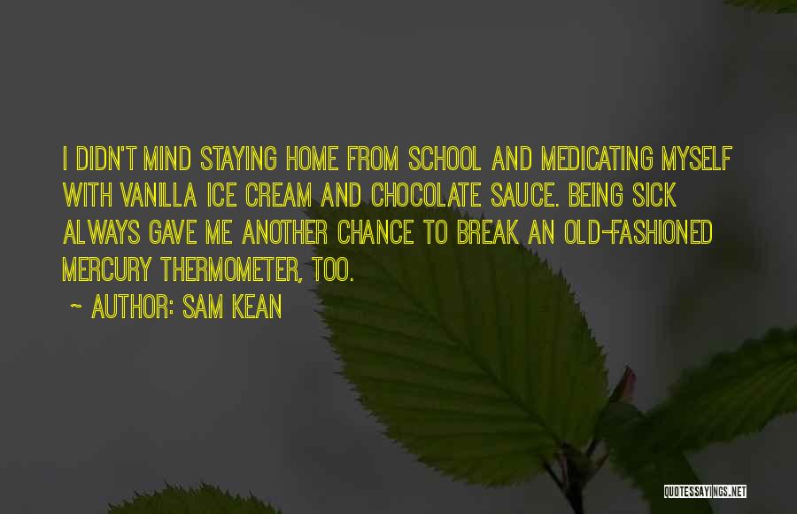 Sam Kean Quotes: I Didn't Mind Staying Home From School And Medicating Myself With Vanilla Ice Cream And Chocolate Sauce. Being Sick Always