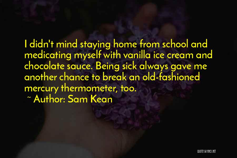 Sam Kean Quotes: I Didn't Mind Staying Home From School And Medicating Myself With Vanilla Ice Cream And Chocolate Sauce. Being Sick Always