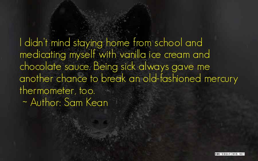 Sam Kean Quotes: I Didn't Mind Staying Home From School And Medicating Myself With Vanilla Ice Cream And Chocolate Sauce. Being Sick Always