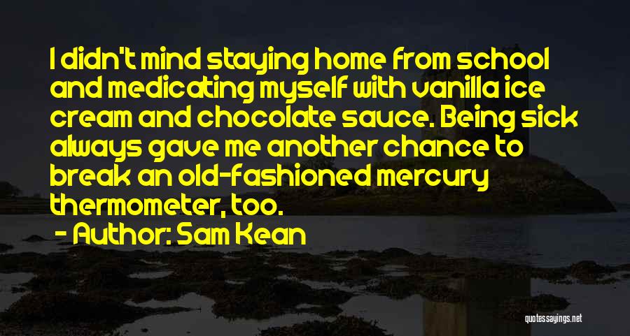 Sam Kean Quotes: I Didn't Mind Staying Home From School And Medicating Myself With Vanilla Ice Cream And Chocolate Sauce. Being Sick Always