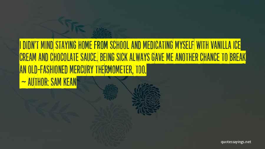 Sam Kean Quotes: I Didn't Mind Staying Home From School And Medicating Myself With Vanilla Ice Cream And Chocolate Sauce. Being Sick Always