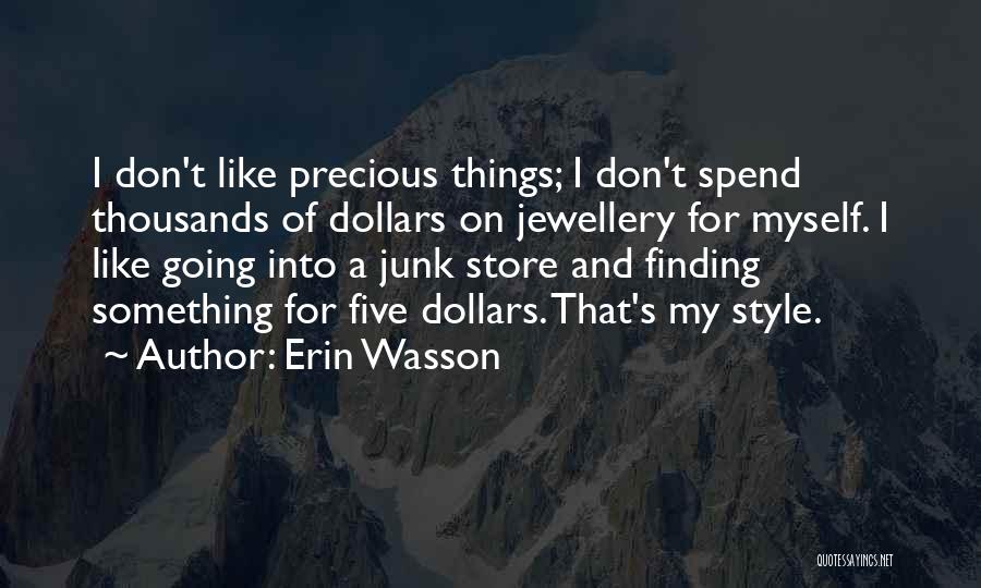 Erin Wasson Quotes: I Don't Like Precious Things; I Don't Spend Thousands Of Dollars On Jewellery For Myself. I Like Going Into A