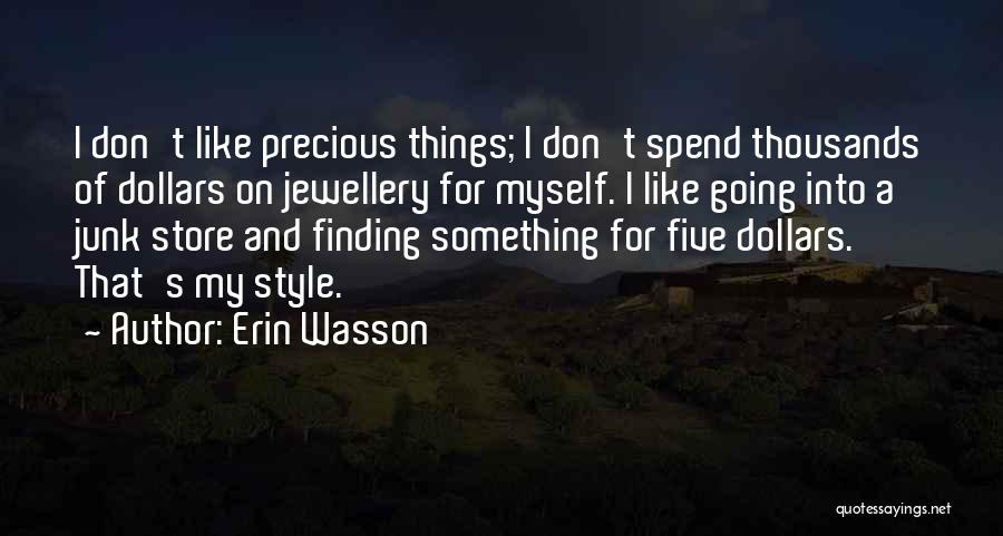 Erin Wasson Quotes: I Don't Like Precious Things; I Don't Spend Thousands Of Dollars On Jewellery For Myself. I Like Going Into A