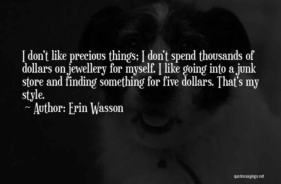 Erin Wasson Quotes: I Don't Like Precious Things; I Don't Spend Thousands Of Dollars On Jewellery For Myself. I Like Going Into A