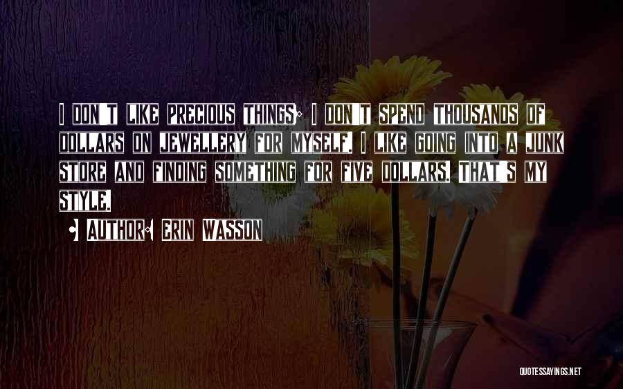 Erin Wasson Quotes: I Don't Like Precious Things; I Don't Spend Thousands Of Dollars On Jewellery For Myself. I Like Going Into A