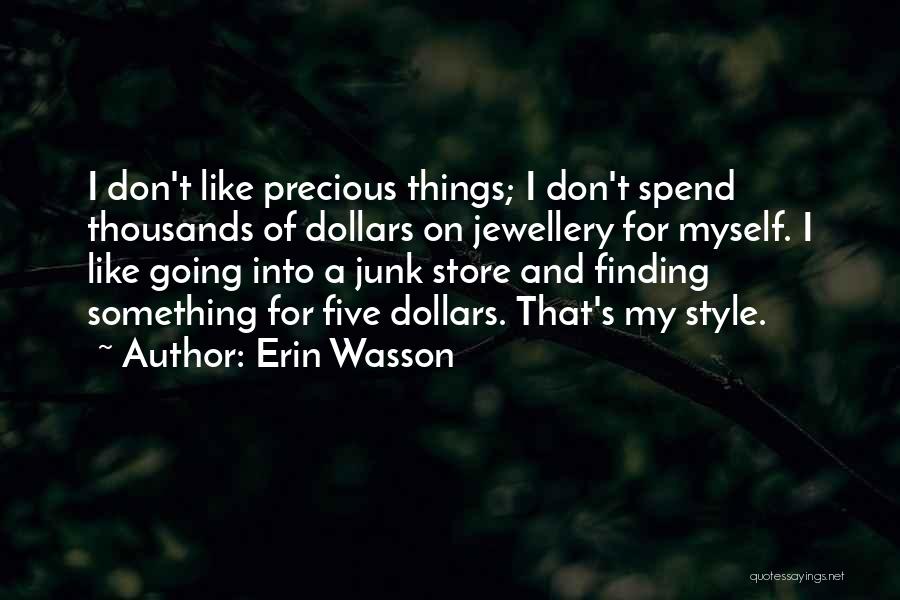 Erin Wasson Quotes: I Don't Like Precious Things; I Don't Spend Thousands Of Dollars On Jewellery For Myself. I Like Going Into A