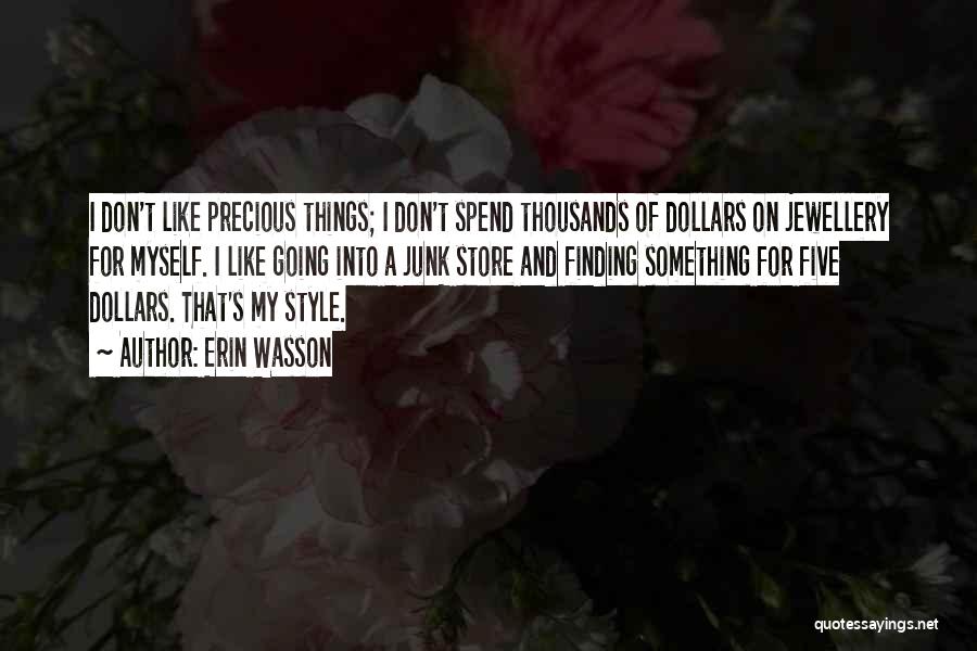 Erin Wasson Quotes: I Don't Like Precious Things; I Don't Spend Thousands Of Dollars On Jewellery For Myself. I Like Going Into A