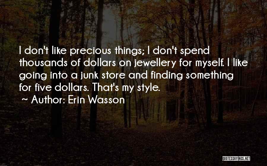 Erin Wasson Quotes: I Don't Like Precious Things; I Don't Spend Thousands Of Dollars On Jewellery For Myself. I Like Going Into A