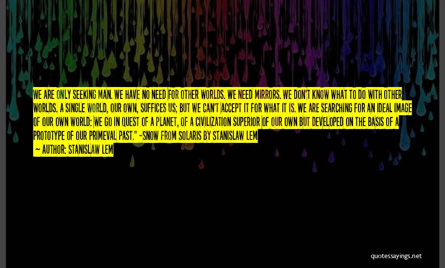 Stanislaw Lem Quotes: We Are Only Seeking Man. We Have No Need For Other Worlds. We Need Mirrors. We Don't Know What To