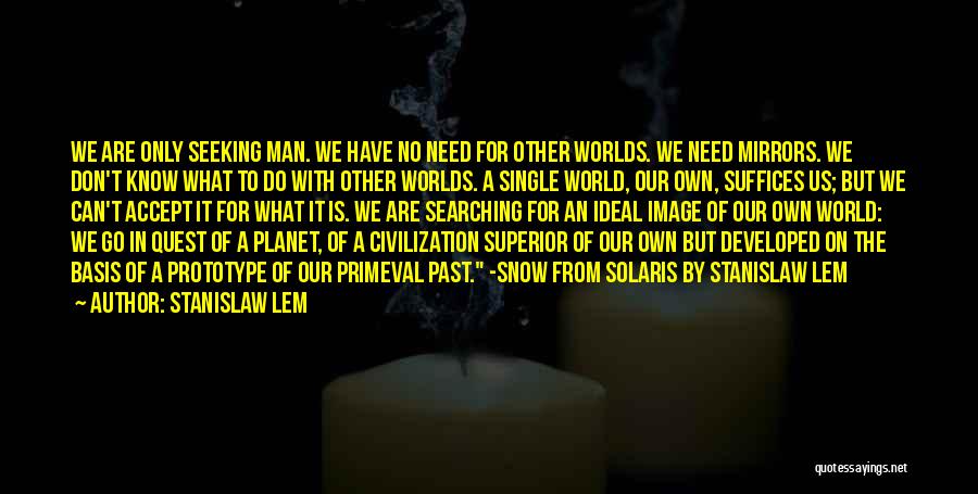 Stanislaw Lem Quotes: We Are Only Seeking Man. We Have No Need For Other Worlds. We Need Mirrors. We Don't Know What To