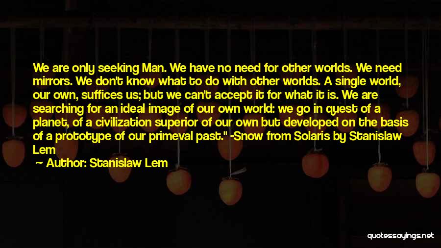 Stanislaw Lem Quotes: We Are Only Seeking Man. We Have No Need For Other Worlds. We Need Mirrors. We Don't Know What To