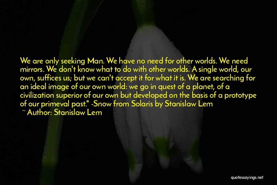 Stanislaw Lem Quotes: We Are Only Seeking Man. We Have No Need For Other Worlds. We Need Mirrors. We Don't Know What To