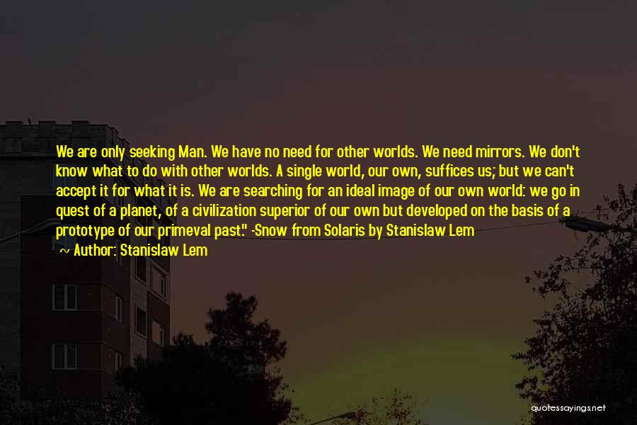 Stanislaw Lem Quotes: We Are Only Seeking Man. We Have No Need For Other Worlds. We Need Mirrors. We Don't Know What To