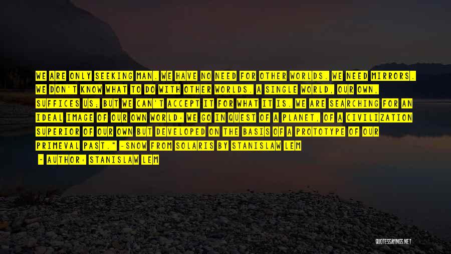 Stanislaw Lem Quotes: We Are Only Seeking Man. We Have No Need For Other Worlds. We Need Mirrors. We Don't Know What To