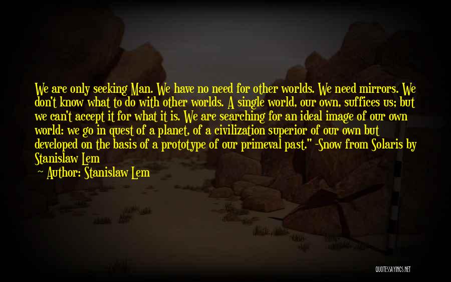 Stanislaw Lem Quotes: We Are Only Seeking Man. We Have No Need For Other Worlds. We Need Mirrors. We Don't Know What To