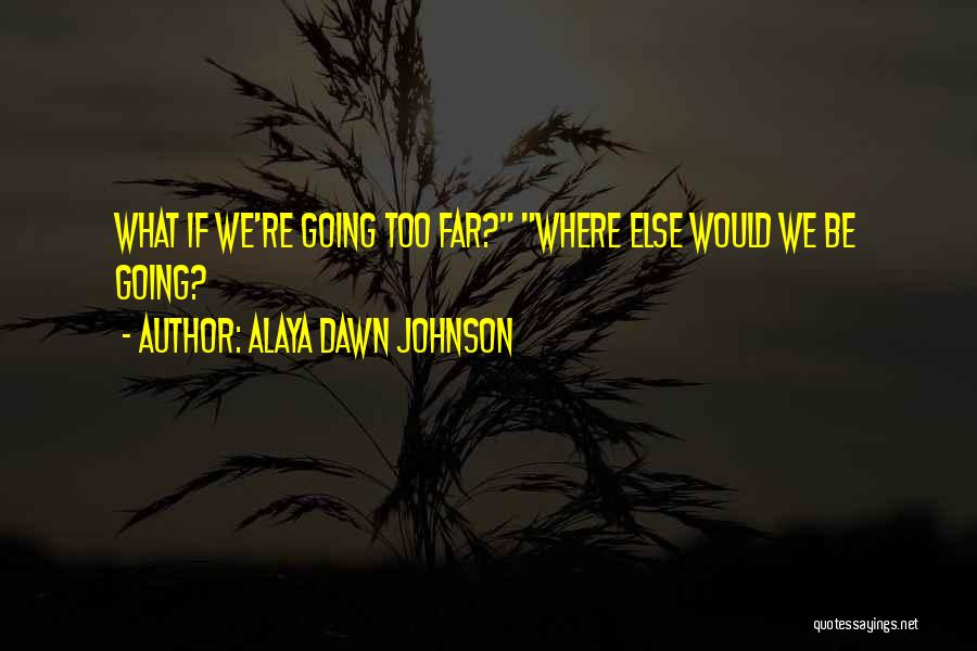 Alaya Dawn Johnson Quotes: What If We're Going Too Far? Where Else Would We Be Going?
