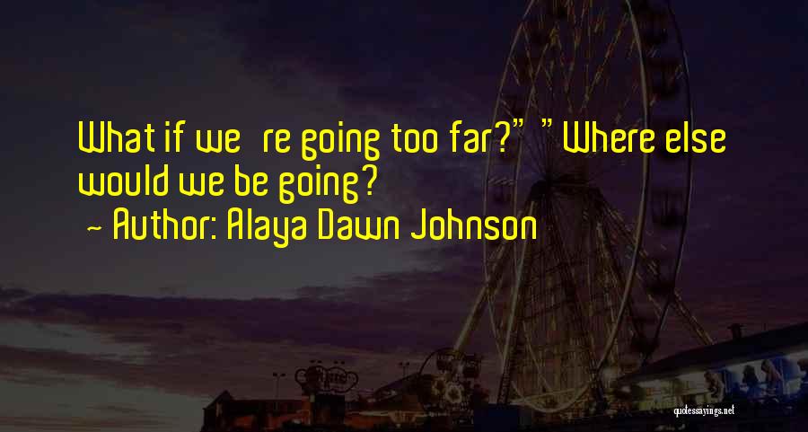 Alaya Dawn Johnson Quotes: What If We're Going Too Far? Where Else Would We Be Going?